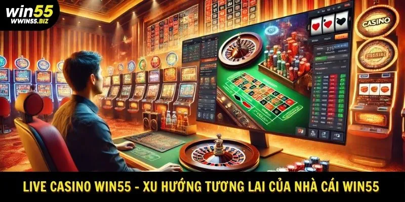 Live Casino win55 - xu hướng tương lai của nhà cái win55